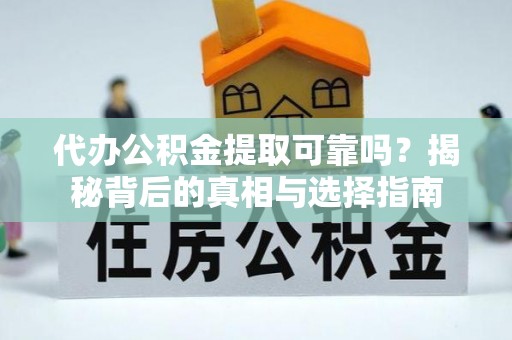 西秀代办公积金提取可靠吗？揭秘背后的真相与选择指南