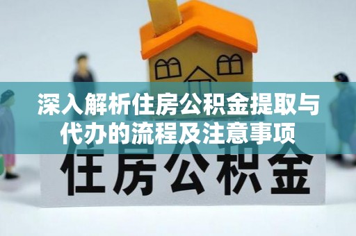 西秀深入解析住房公积金提取与代办的流程及注意事项