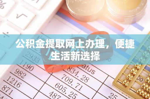 西秀公积金提取网上办理，便捷生活新选择