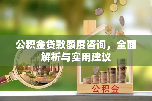 西秀公积金贷款额度咨询，全面解析与实用建议