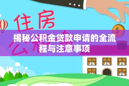 西秀揭秘公积金贷款申请的全流程与注意事项