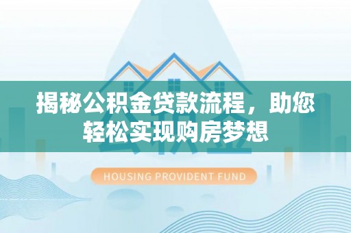 西秀揭秘公积金贷款流程，助您轻松实现购房梦想