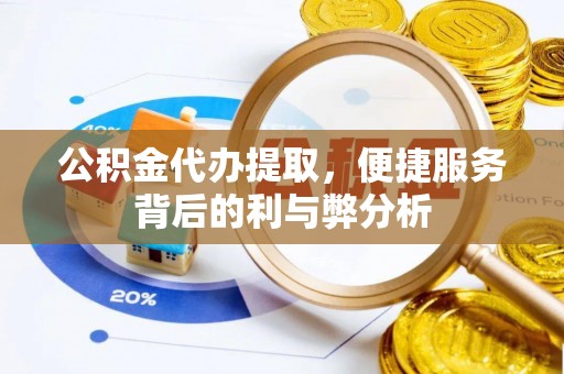 西秀公积金代办提取，便捷服务背后的利与弊分析