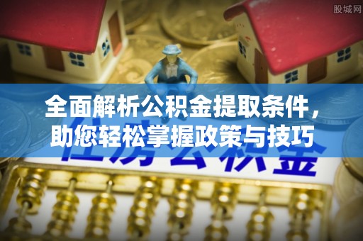 西秀全面解析公积金提取条件，助您轻松掌握政策与技巧