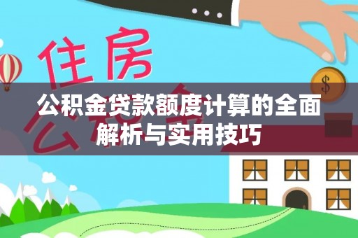 西秀公积金贷款额度计算的全面解析与实用技巧