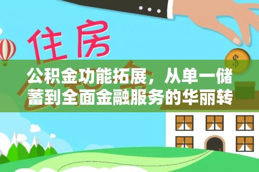 西秀公积金功能拓展，从单一储蓄到全面金融服务的华丽转身