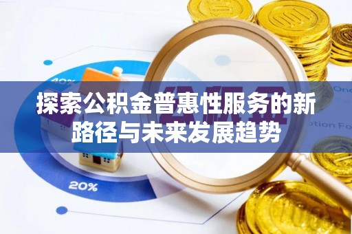 西秀探索公积金普惠性服务的新路径与未来发展趋势