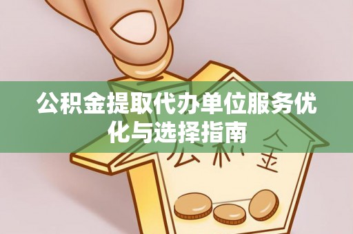 西秀公积金提取代办单位服务优化与选择指南