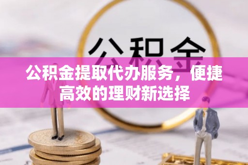 西秀公积金提取代办服务，便捷高效的理财新选择