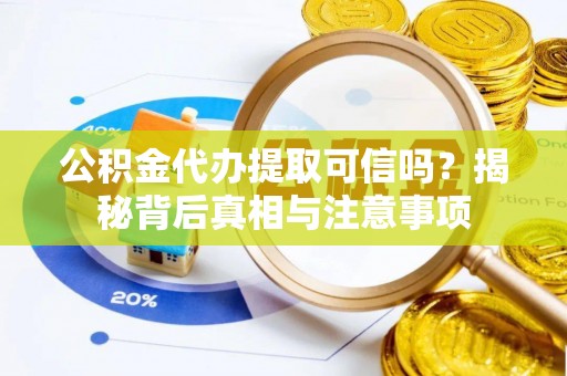 西秀公积金代办提取可信吗？揭秘背后真相与注意事项