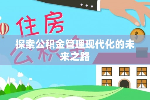 西秀探索公积金管理现代化的未来之路