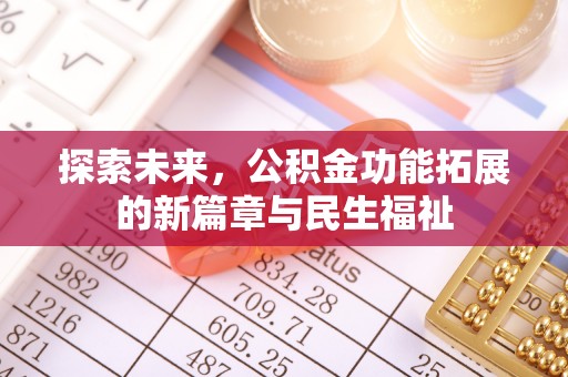 西秀探索未来，公积金功能拓展的新篇章与民生福祉
