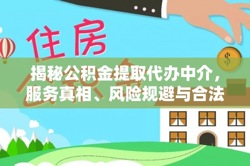 西秀揭秘公积金提取代办中介，服务真相、风险规避与合法途径