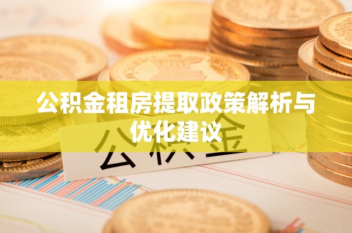 西秀公积金租房提取政策解析与优化建议