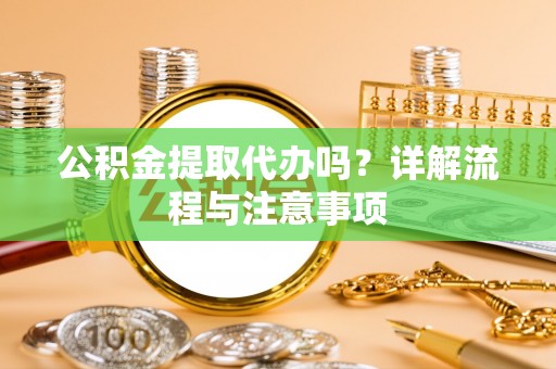 西秀公积金提取代办吗？详解流程与注意事项