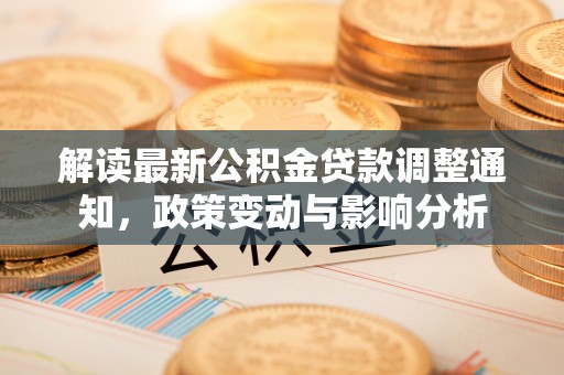 西秀解读最新公积金贷款调整通知，政策变动与影响分析