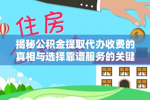 西秀揭秘公积金提取代办收费的真相与选择靠谱服务的关键