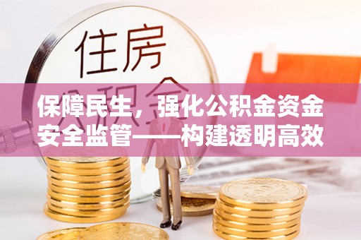 西秀保障民生，强化公积金资金安全监管——构建透明高效的管理体系