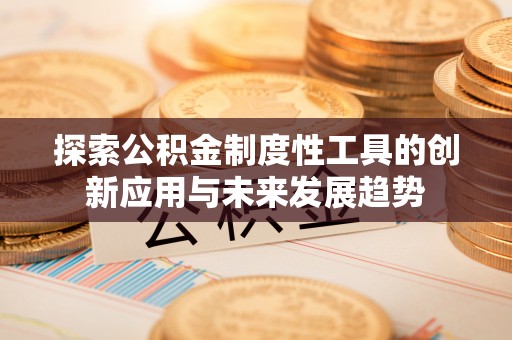 西秀探索公积金制度性工具的创新应用与未来发展趋势