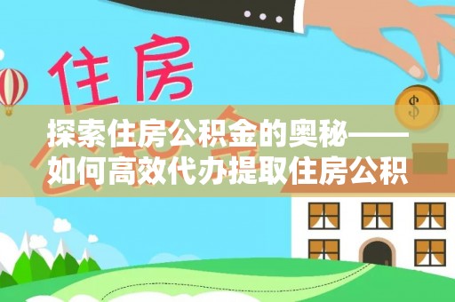西秀探索住房公积金的奥秘——如何高效代办提取住房公积金