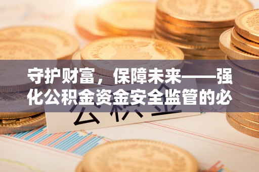 西秀守护财富，保障未来——强化公积金资金安全监管的必要性