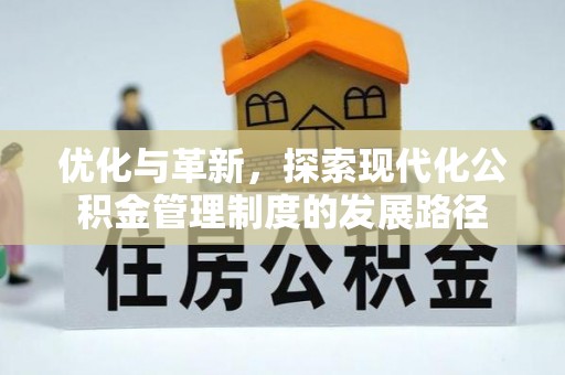 西秀优化与革新，探索现代化公积金管理制度的发展路径
