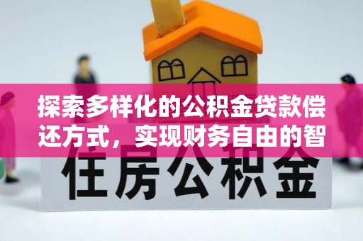 西秀探索多样化的公积金贷款偿还方式，实现财务自由的智慧选择