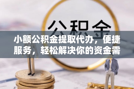 西秀小额公积金提取代办，便捷服务，轻松解决你的资金需求