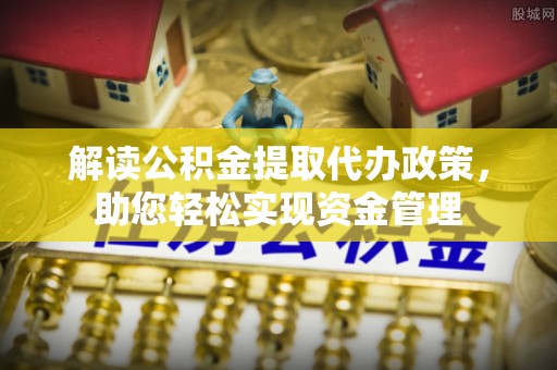西秀解读公积金提取代办政策，助您轻松实现资金管理