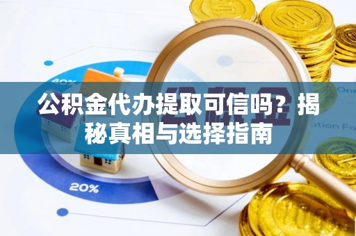 西秀公积金代办提取可信吗？揭秘真相与选择指南