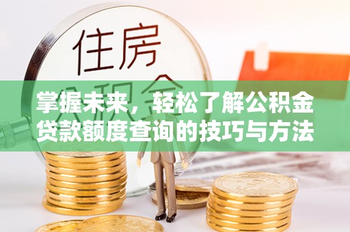 西秀掌握未来，轻松了解公积金贷款额度查询的技巧与方法