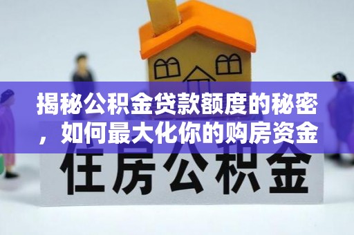 西秀揭秘公积金贷款额度的秘密，如何最大化你的购房资金