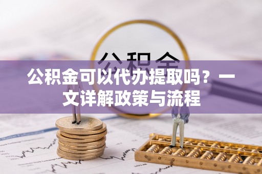 西秀公积金可以代办提取吗？一文详解政策与流程