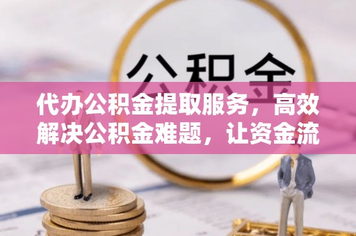西秀代办公积金提取服务，高效解决公积金难题，让资金流动更自由