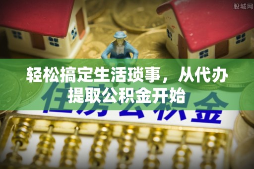 西秀轻松搞定生活琐事，从代办提取公积金开始