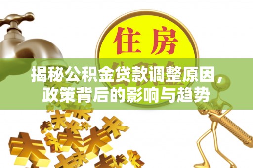 西秀揭秘公积金贷款调整原因，政策背后的影响与趋势