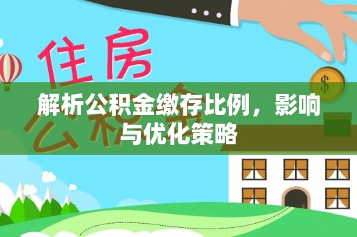 西秀解析公积金缴存比例，影响与优化策略