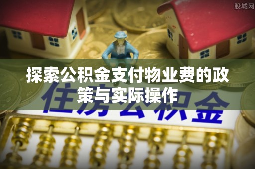 西秀探索公积金支付物业费的政策与实际操作