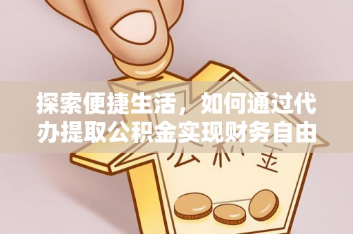 西秀探索便捷生活，如何通过代办提取公积金实现财务自由