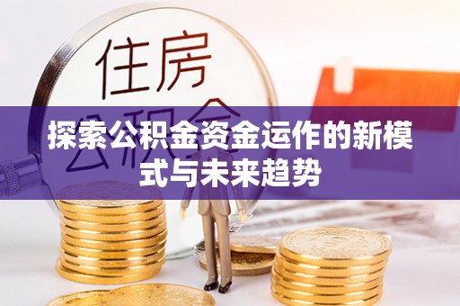西秀探索公积金资金运作的新模式与未来趋势