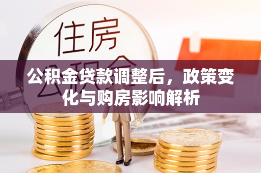 西秀公积金贷款调整后，政策变化与购房影响解析