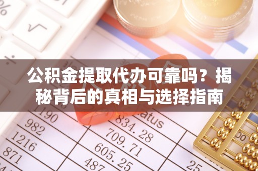 西秀公积金提取代办可靠吗？揭秘背后的真相与选择指南