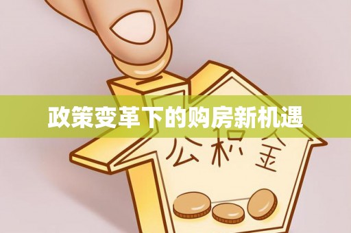 西秀政策变革下的购房新机遇