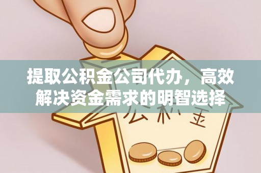 西秀提取公积金公司代办，高效解决资金需求的明智选择