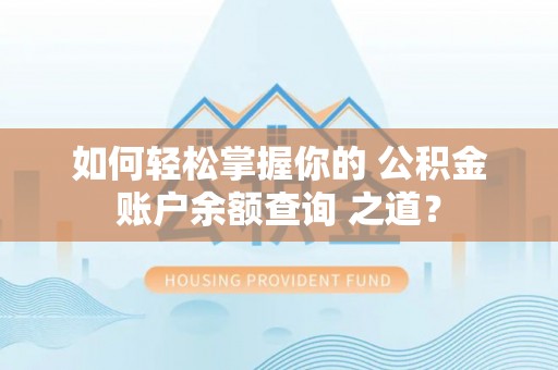 西秀如何轻松掌握你的 公积金账户余额查询 之道？