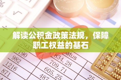 西秀解读公积金政策法规，保障职工权益的基石