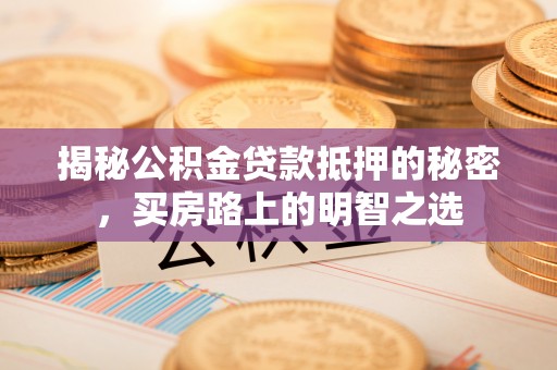 西秀揭秘公积金贷款抵押的秘密，买房路上的明智之选