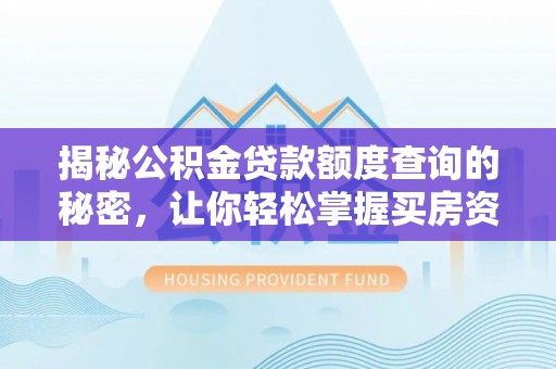 西秀揭秘公积金贷款额度查询的秘密，让你轻松掌握买房资金规划