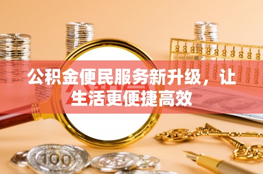 西秀公积金便民服务新升级，让生活更便捷高效