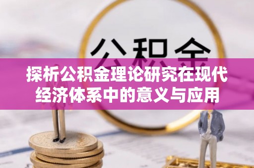 西秀探析公积金理论研究在现代经济体系中的意义与应用